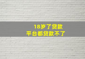 18岁了贷款平台都贷款不了