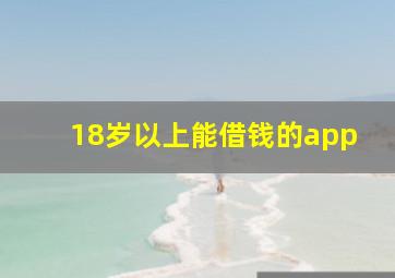 18岁以上能借钱的app