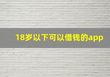 18岁以下可以借钱的app