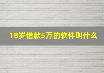 18岁借款5万的软件叫什么