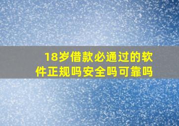 18岁借款必通过的软件正规吗安全吗可靠吗