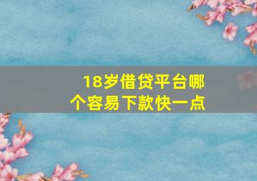 18岁借贷平台哪个容易下款快一点