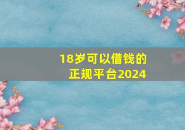 18岁可以借钱的正规平台2024