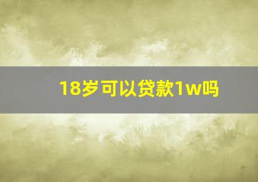 18岁可以贷款1w吗