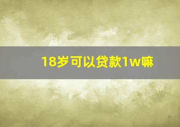 18岁可以贷款1w嘛