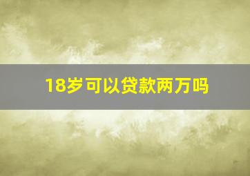 18岁可以贷款两万吗