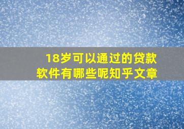 18岁可以通过的贷款软件有哪些呢知乎文章