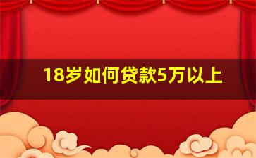 18岁如何贷款5万以上