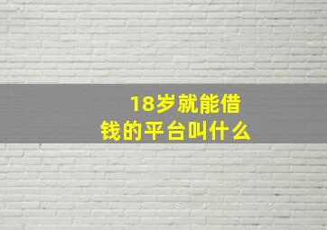 18岁就能借钱的平台叫什么