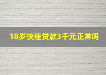 18岁快速贷款3千元正常吗