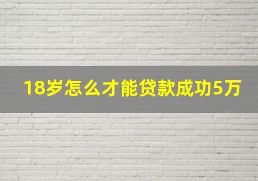 18岁怎么才能贷款成功5万