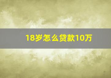 18岁怎么贷款10万