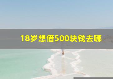 18岁想借500块钱去哪