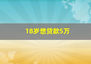 18岁想贷款5万