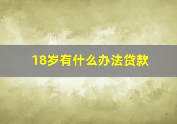 18岁有什么办法贷款