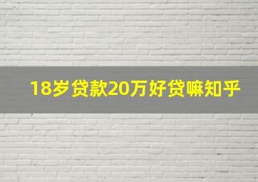 18岁贷款20万好贷嘛知乎