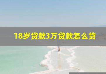 18岁贷款3万贷款怎么贷