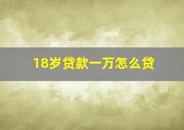 18岁贷款一万怎么贷