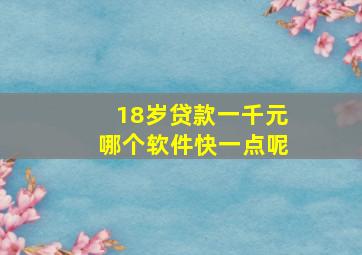 18岁贷款一千元哪个软件快一点呢