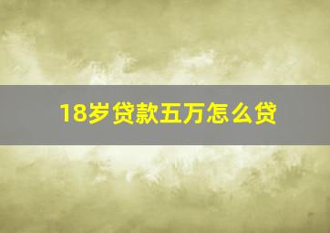 18岁贷款五万怎么贷