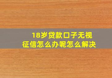 18岁贷款口子无视征信怎么办呢怎么解决