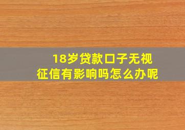 18岁贷款口子无视征信有影响吗怎么办呢