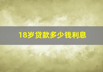 18岁贷款多少钱利息