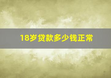 18岁贷款多少钱正常