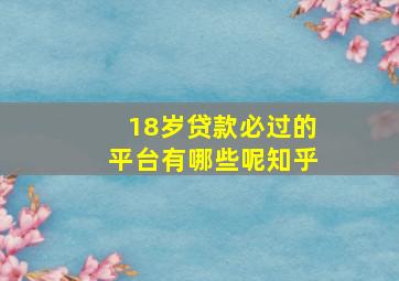 18岁贷款必过的平台有哪些呢知乎