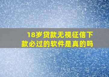 18岁贷款无视征信下款必过的软件是真的吗