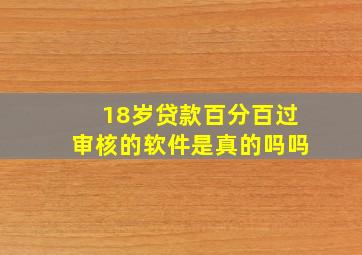 18岁贷款百分百过审核的软件是真的吗吗