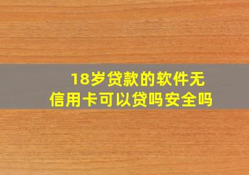 18岁贷款的软件无信用卡可以贷吗安全吗