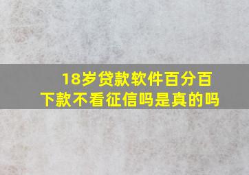 18岁贷款软件百分百下款不看征信吗是真的吗