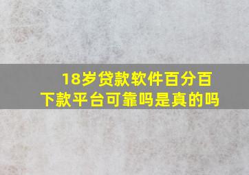 18岁贷款软件百分百下款平台可靠吗是真的吗