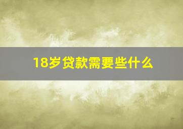 18岁贷款需要些什么