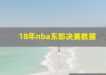 18年nba东部决赛数据