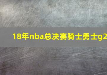 18年nba总决赛骑士勇士g2