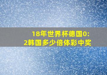 18年世界杯德国0:2韩国多少倍体彩中奖