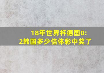 18年世界杯德国0:2韩国多少倍体彩中奖了