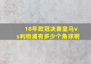 18年欧冠决赛皇马vs利物浦有多少个角球啊