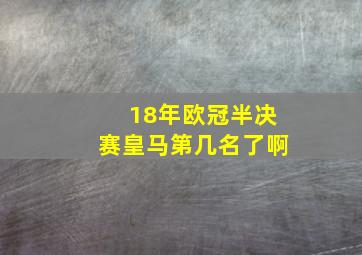 18年欧冠半决赛皇马第几名了啊