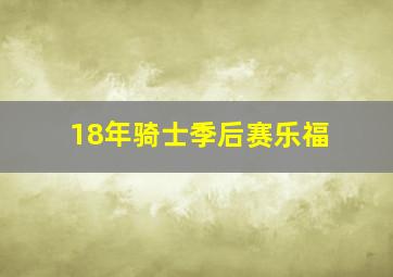 18年骑士季后赛乐福