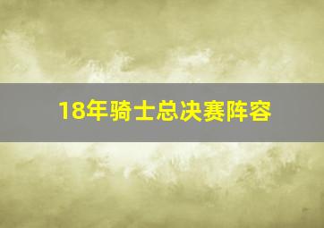 18年骑士总决赛阵容