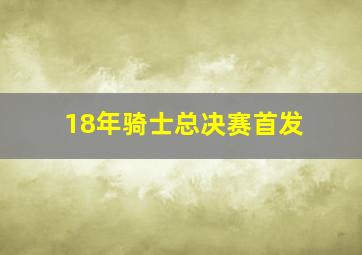 18年骑士总决赛首发