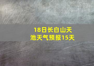 18日长白山天池天气预报15天