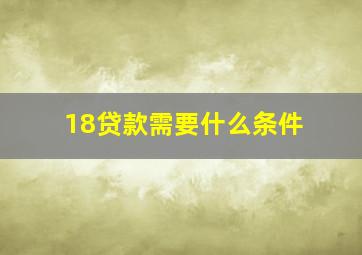 18贷款需要什么条件