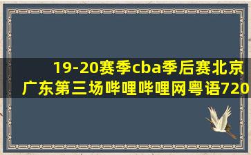 19-20赛季cba季后赛北京广东第三场哔哩哔哩网粤语720