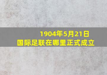 1904年5月21日国际足联在哪里正式成立