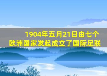 1904年五月21日由七个欧洲国家发起成立了国际足联