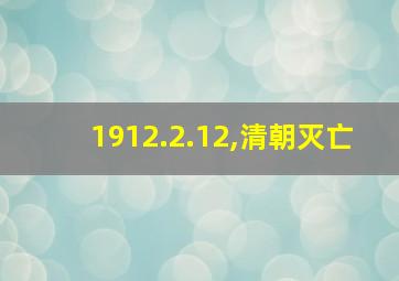 1912.2.12,清朝灭亡